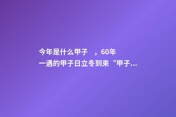 今年是什么甲子，60年一遇的甲子日立冬到來“甲子立冬頭